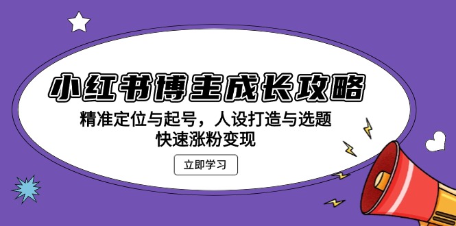 小红书博主成长攻略：精准定位与起号，人设打造与选题，快速涨粉变现-好资源网