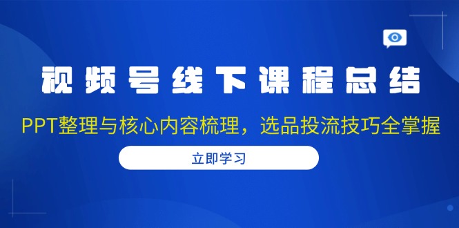 视频号线下课程总结：PPT整理与核心内容梳理，选品投流技巧全掌握-好资源网