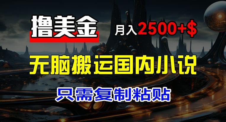 最新撸美金项目，搬运国内小说爽文，只需复制粘贴，稿费月入2500+美金，新手也能快速上手【揭秘】-好资源网