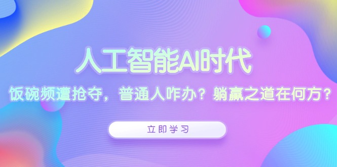 人工智能AI时代，饭碗频遭抢夺，普通人咋办？躺赢之道在何方？-好资源网