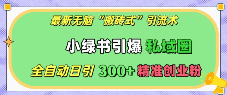 最新无脑“搬砖式”引流术，小绿书引爆私域圈，全自动日引300+精准创业粉【揭秘】-好资源网