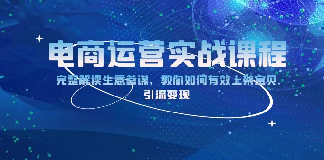 电商运营实战课程：完整解读生意参谋，教你如何有效上架宝贝，引流变现-好资源网