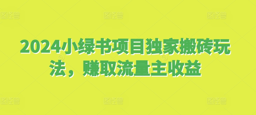 2024小绿书项目独家搬砖玩法，赚取流量主收益-好资源网