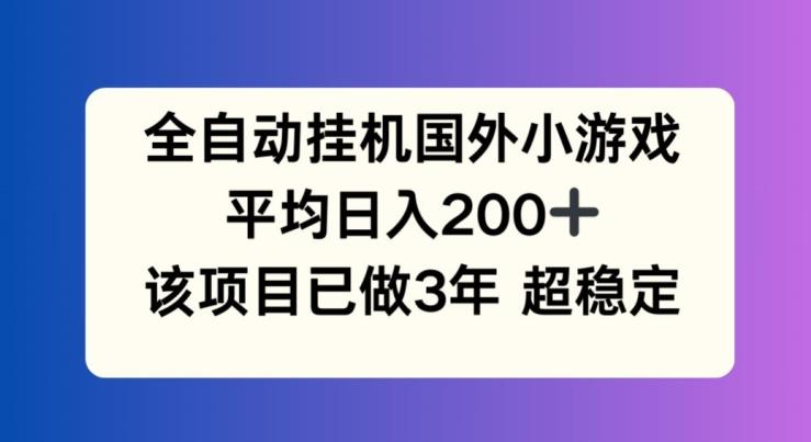 全自动挂机国外小游戏，平均日入200+，此项目已经做了3年 稳定持久【揭秘】-好资源网