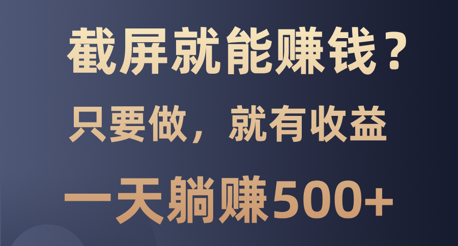 截屏就能赚钱？0门槛，只要做，100%有收益的一个项目，一天躺赚500+-好资源网