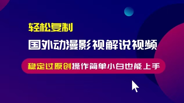 轻松复制国外动漫影视解说视频，无脑搬运稳定过原创，操作简单小白也能…-好资源网