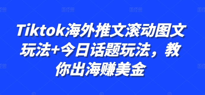 Tiktok海外推文滚动图文玩法+今日话题玩法，教你出海赚美金-好资源网