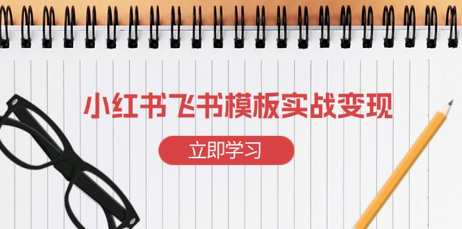 小红书飞书 模板实战变现：小红书快速起号，搭建一个赚钱的飞书模板-好资源网