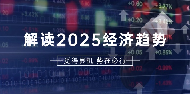 解读2025经济趋势、美股、A港股等资产前景判断，助您抢先布局未来投资-好资源网