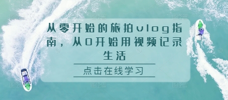 从零开始的旅拍vlog指南，从0开始用视频记录生活-好资源网