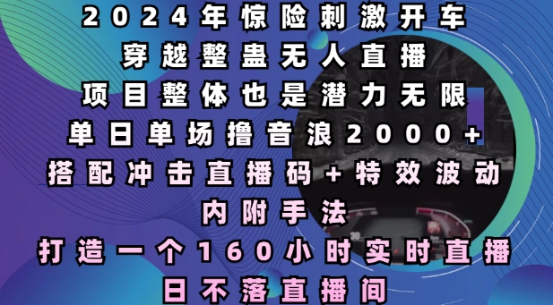 2024年惊险刺激开车穿越整蛊无人直播，单日单场撸音浪2000+，打造一个160小时实时直播日不落直播间【揭秘】-好资源网