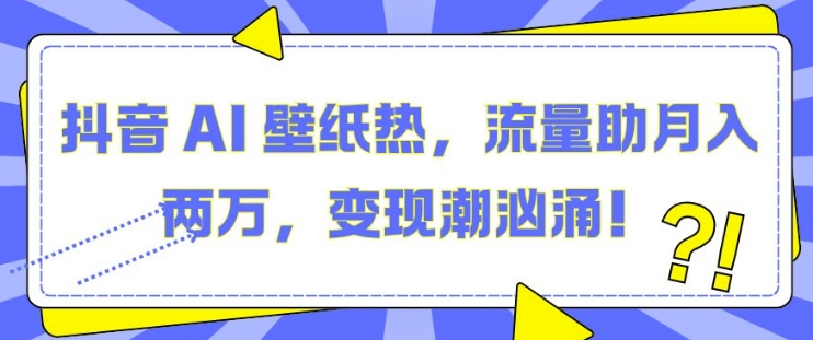 抖音 AI 壁纸热，流量助月入两W，变现潮汹涌【揭秘】-好资源网